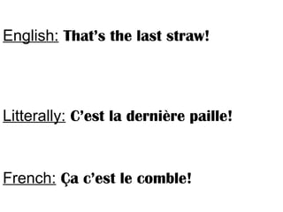 English: That’s the last straw!
Litterally: C’est la dernière paille!
French: Ça c’est le comble!
 