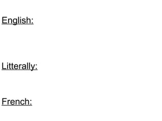 English:
Litterally:
French:
 