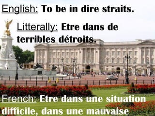 English: To be in dire straits.
Litterally: Etre dans de
terribles détroits.
French: Etre dans une situation
difficile, dans une mauvaise
 