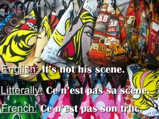 English:English: It’s not his scene.It’s not his scene.
Litterally:Litterally: Ce n’est pas sa scène.Ce n’est pas sa scène.
French:French: Ce n’est pas son truc.Ce n’est pas son truc.
 