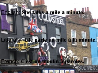 English: She talks a mile a minute.
Litterally: Elle parle un mile à la minute.
French: C’est un moulin à paroles.
 