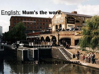English: Mum’s the word.
Litterally: Maman est le mot.
French: Motus et bouche cousue.
 