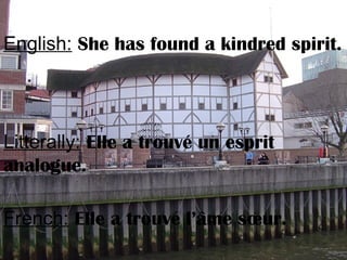 English: She has found a kindred spirit.
Litterally: Elle a trouvé un esprit
analogue.
French: Elle a trouvé l’âme sœur.
 