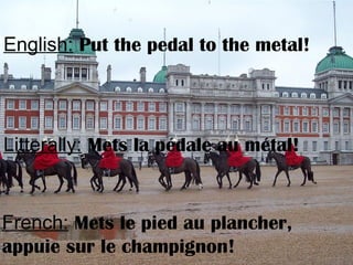 English: Put the pedal to the metal!
Litterally: Mets la pédale au métal!
French: Mets le pied au plancher,
appuie sur le champignon!
 