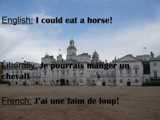 English: I could eat a horse!
Litterally: Je pourrais manger un
cheval!
French: J’ai une faim de loup!
 
