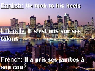 English:English: He took to his heelsHe took to his heels
Litterally: Il s’est mis sur ses
talons
French: Il a pris ses jambes à
son cou
 