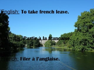English: To take french leave.
Litterally: Partir à la française.
French: Filer à l’anglaise.
 