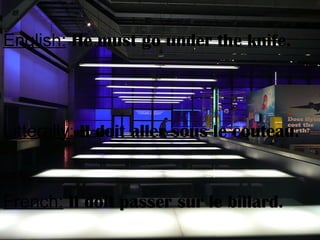 English: He must go under the knife.
Litterally: Il doit aller sous le couteau.
French: Il doit passer sur le billard.
 