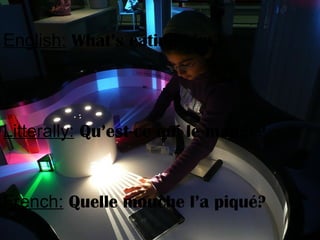 English: What’s eating him?
Litterally: Qu’est-ce qui le mange?
French: Quelle mouche l’a piqué?
 