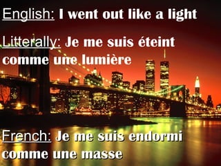 English: I went out like a light
Litterally: Je me suis éteint
comme une lumière
French:French: Je me suis endormiJe me suis endormi
comme une massecomme une masse
 