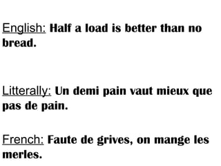 English: Half a load is better than no
bread.
Litterally: Un demi pain vaut mieux que
pas de pain.
French: Faute de grives, on mange les
merles.
 