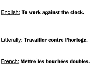 English: To work against the clock.
Litterally: Travailler contre l’horloge.
French: Mettre les bouchées doubles.
 
