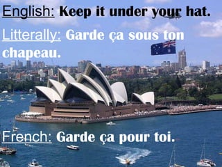 English: Keep it under your hat.
Litterally: Garde ça sous ton
chapeau.
French: Garde ça pour toi.
 