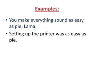 Examples:
• You make everything sound as easy
  as pie, Lama.
• Setting up the printer was as easy as
  pie.
 