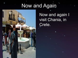 Now and Again
      Now and again I
      visit Chania, in
      Crete.
 