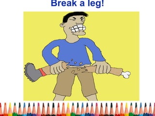 Break a leg!
 