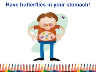 Have butterflies in your stomach!
 