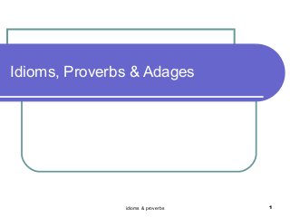 Idioms, Proverbs & Adages




               idioms & proverbs   1
 