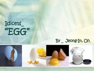 Idioms_  “EGG” By _  Jeong-In, Oh . 