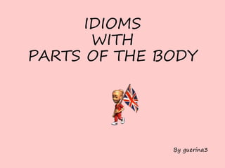 IDIOMS
WITH
PARTS OF THE BODY
By guerina3
 