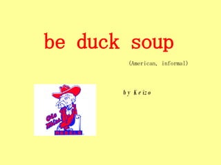 be duck soup     (American, informal)     by Keizo 