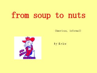 from soup to nuts     (American, informal)     by Keizo 
