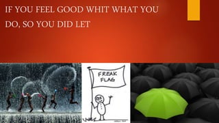IF YOU FEEL GOOD WHIT WHAT YOU
DO, SO YOU DID LET
 