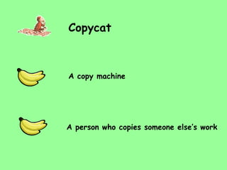 Copycat A person who copies someone else’s work A copy machine 