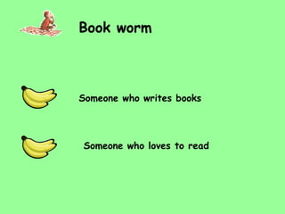 Book worm Someone who loves to read Someone who writes books 