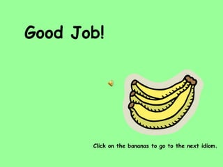 Good Job! Click on the bananas to go to the next idiom. 