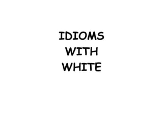 IDIOMS
WITH
WHITE
 