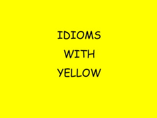 IDIOMS
WITH
YELLOW
 