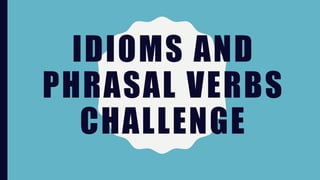 IDIOMS AND
PHRASAL VERBS
CHALLENGE
 
