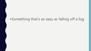 •Something that’s as easy as falling off a log
 