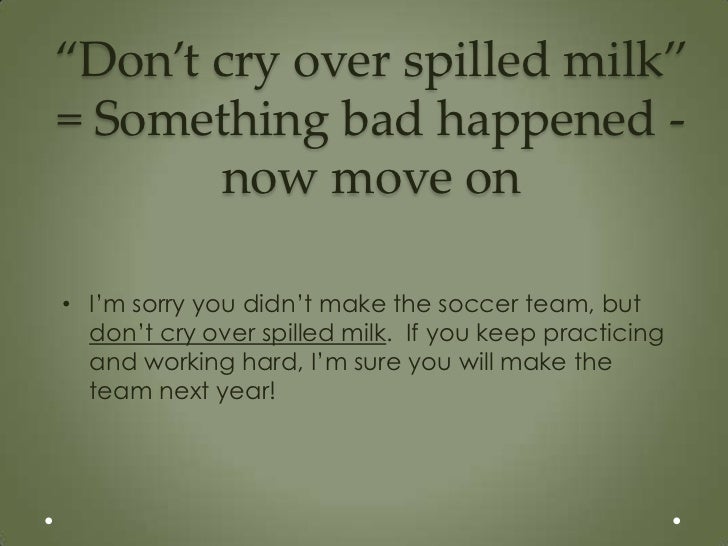 cry over spilt milk example sentence Don´t cry over the spilt milk | mypictionary.