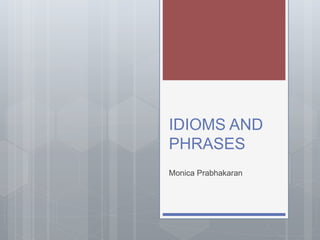 IDIOMS AND
PHRASES
Monica Prabhakaran
 