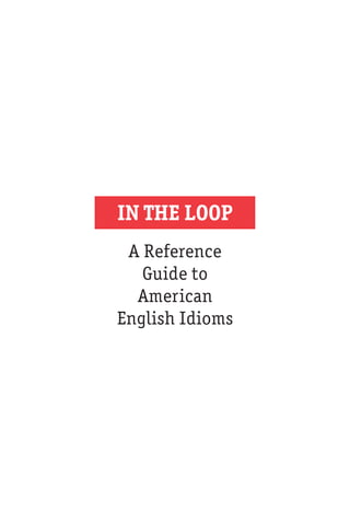 IN THE LOOP
A Reference
Guide to
American
English Idioms
 