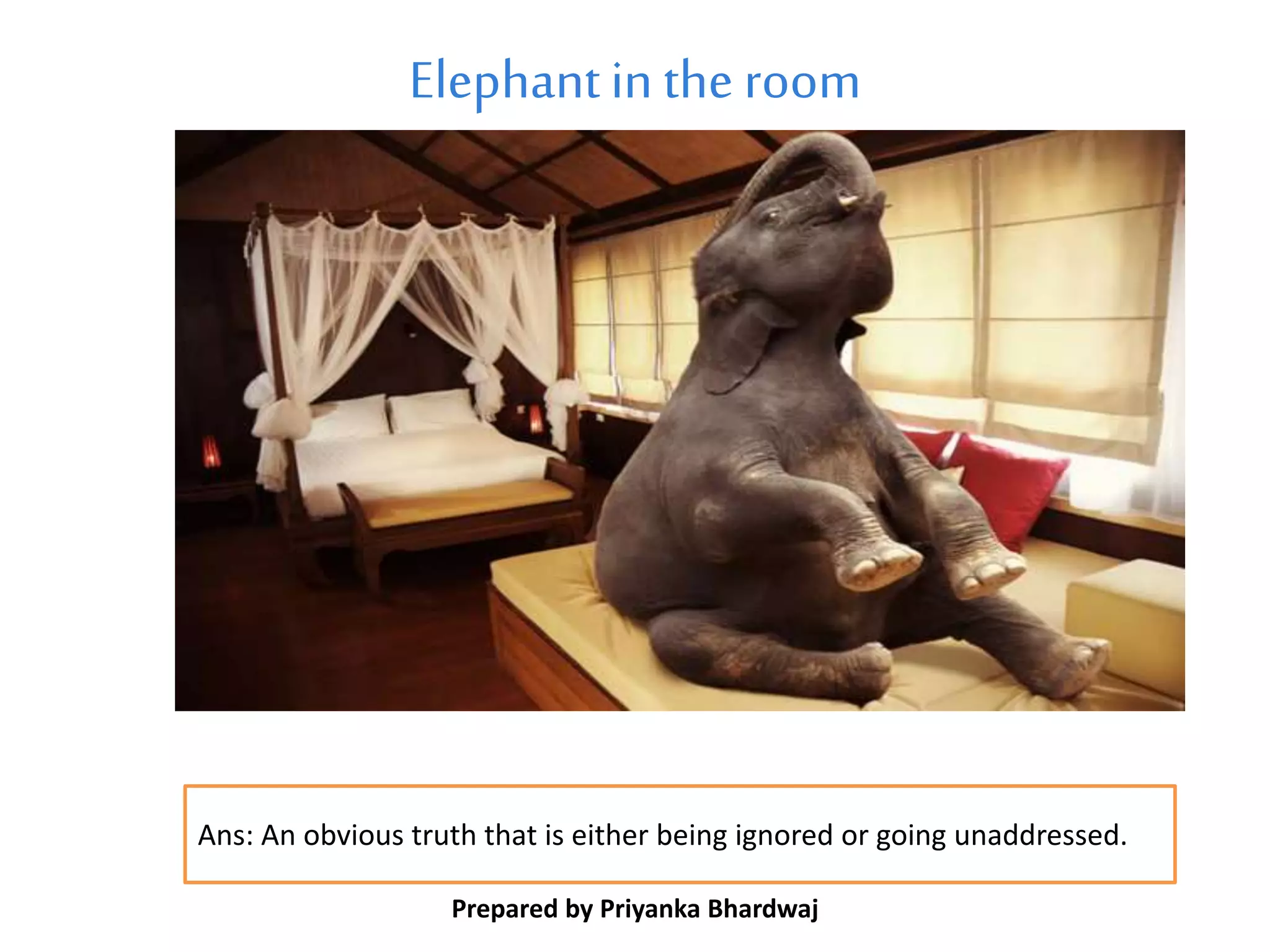 Elephantinthe room
Prepared by Priyanka Bhardwaj
Ans: An obvious truth that is either being ignored or going unaddressed.
 