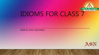 IDIOMS FOR CLASS 7
MADE BY SANA YADUVENDU
 