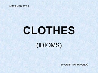 CLOTHES (IDIOMS) INTERMEDIATE 2 By CRISTINA BARCELÓ 