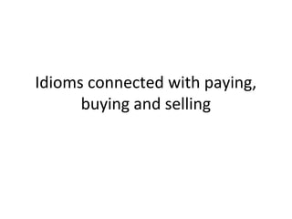 Idioms connected with paying,
buying and selling
 