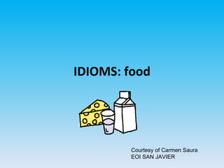 IDIOMS: food Courtesy of Carmen Saura EOI SAN JAVIER 