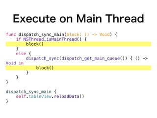 Execute on Main Thread
func dispatch_sync_main(block: () -> Void) {
if NSThread.isMainThread() {
block()
}
else {
dispatch_sync(dispatch_get_main_queue()) { () ->
Void in
block()
}
}
}
dispatch_sync_main {
self.tableView.reloadData()
}
 
