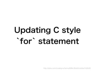Updating C style  
`for` statement
http://qiita.com/codelynx/items/899c26dd2cbdba7d2b00
 