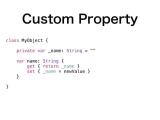 Custom Property
class MyObject {
private var _name: String = ""
var name: String {
get { return _name }
set { _name = newValue }
}
}
 