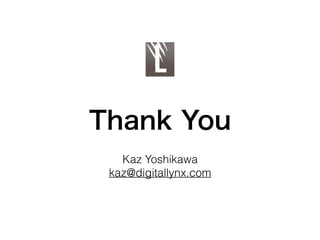 Thank You
Kaz Yoshikawa
kaz@digitallynx.com
 