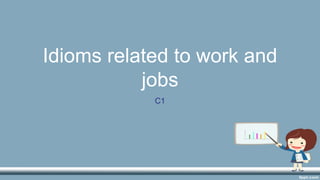 Idioms related to work and
jobs
C1
 