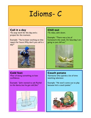 Idioms- C

Call it a day                               Chill out
•To stop work for the day, end a            •To relax, ca...