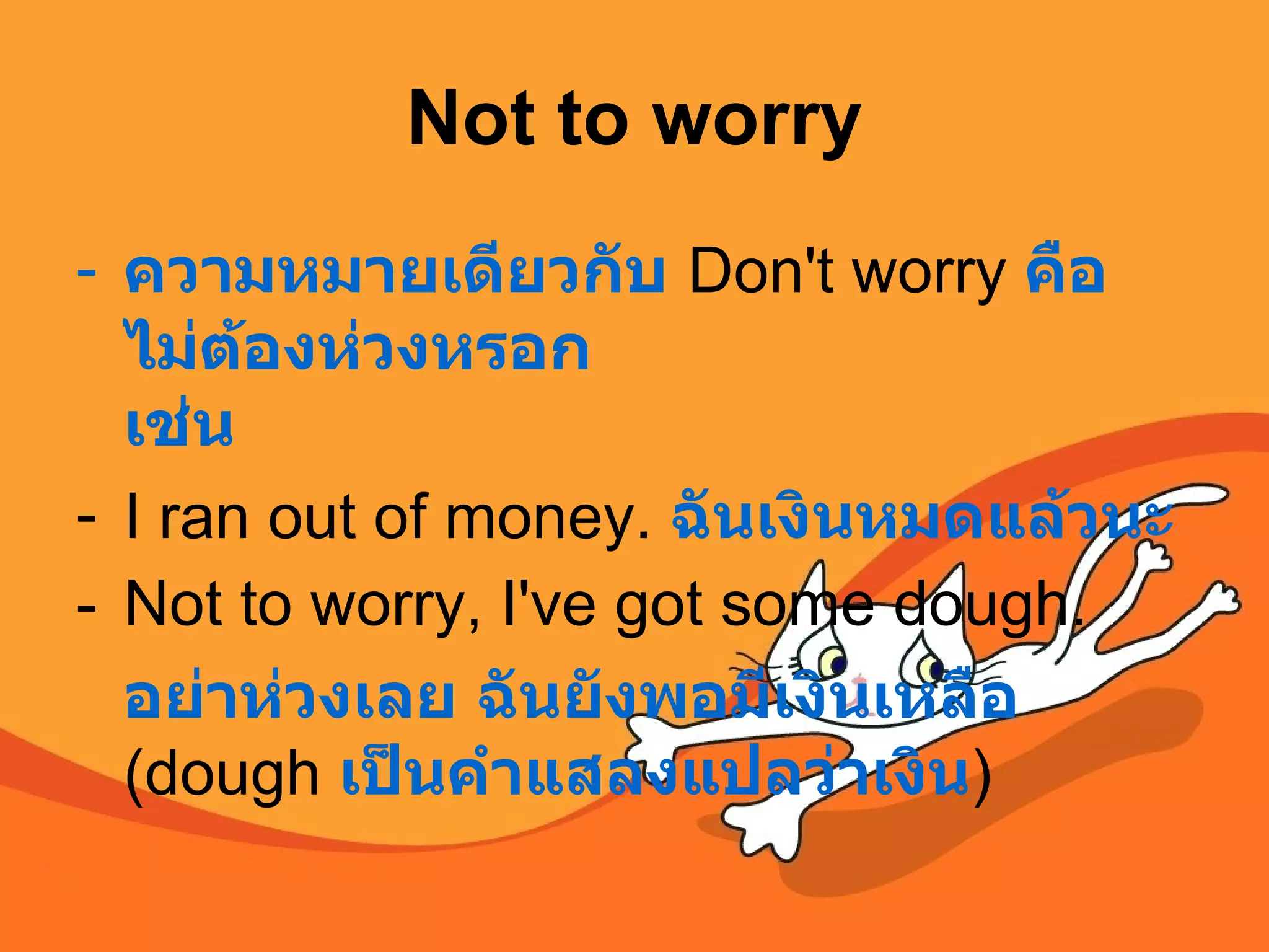 Not to worry ความหมายเดียวกับ   Don't worry  คือ ไม่ต้องห่วงหรอก เช่น I ran out of money.  ฉันเงินหมดแล้วนะ   Not to worry, I've got some dough.  อย่าห่วงเลย ฉันยังพอมีเงินเหลือ (dough  เป็นคำแสลงแปลว่าเงิน )  