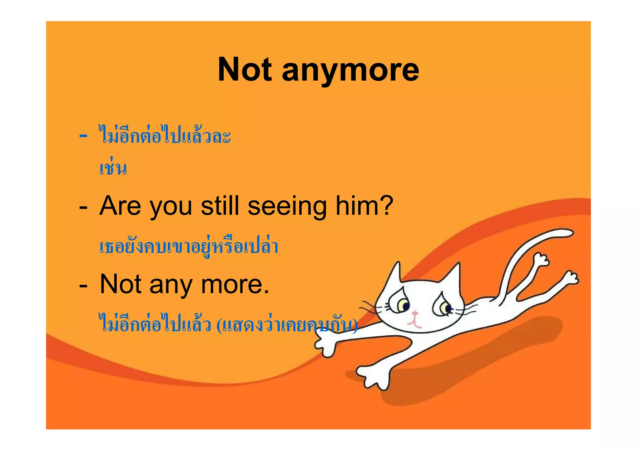 Not anymore
- ไม่ อกต่ อไปแล้ วละ
        ี
  เช่ น
- Are you still seeing him?
  เธอยังคบเขาอยู่หรือเปล่ า
- Not any more.
  ไม่ อกต่ อไปแล้ ว (แสดงว่ าเคยคบกัน)
          ี
 